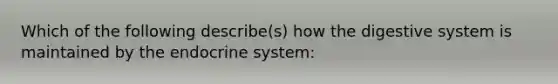 Which of the following describe(s) how the digestive system is maintained by the endocrine system: