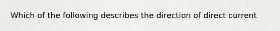 Which of the following describes the direction of direct current