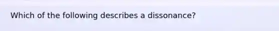 Which of the following describes a dissonance?