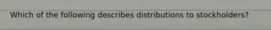 Which of the following describes distributions to stockholders?