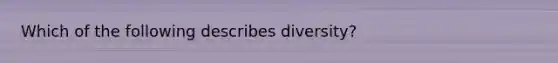 Which of the following describes diversity?