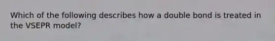 Which of the following describes how a double bond is treated in the VSEPR model?