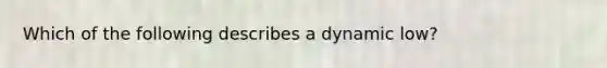 Which of the following describes a dynamic low?