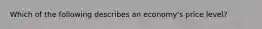 Which of the following describes an economy's price level?