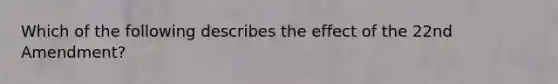 Which of the following describes the effect of the 22nd Amendment?