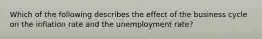 Which of the following describes the effect of the business cycle on the inflation rate and the unemployment​ rate?