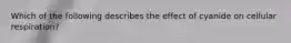 Which of the following describes the effect of cyanide on cellular respiration?