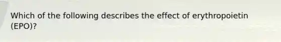 Which of the following describes the effect of erythropoietin (EPO)?