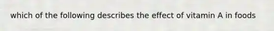 which of the following describes the effect of vitamin A in foods
