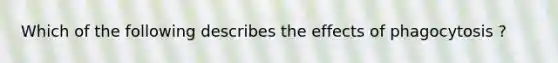 Which of the following describes the effects of phagocytosis ?