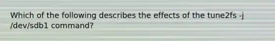 Which of the following describes the effects of the tune2fs -j /dev/sdb1 command?