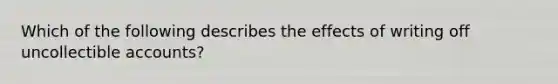 Which of the following describes the effects of writing off uncollectible accounts?