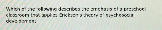 Which of the following describes the emphasis of a preschool classroom that applies Erickson's theory of psychosocial development