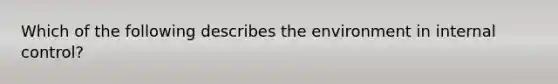 Which of the following describes the environment in internal​ control?