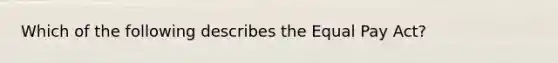 Which of the following describes the Equal Pay Act?