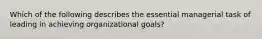 Which of the following describes the essential managerial task of leading in achieving organizational goals?