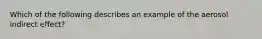 Which of the following describes an example of the aerosol indirect effect?