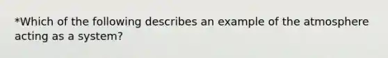 *Which of the following describes an example of the atmosphere acting as a system?