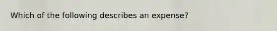 Which of the following describes an expense?