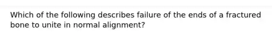 Which of the following describes failure of the ends of a fractured bone to unite in normal alignment?