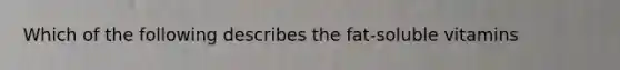Which of the following describes the fat-soluble vitamins