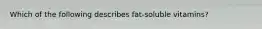 Which of the following describes fat-soluble vitamins?