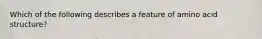 Which of the following describes a feature of amino acid structure?