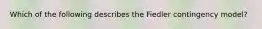 Which of the following describes the Fiedler contingency model?