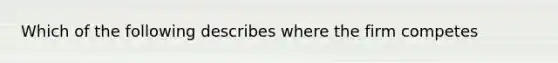 Which of the following describes where the firm competes