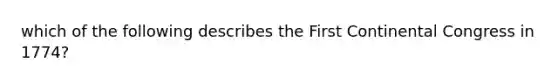 which of the following describes the First Continental Congress in 1774?