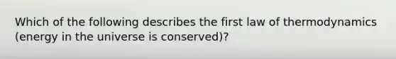 Which of the following describes the first law of thermodynamics (energy in the universe is conserved)?