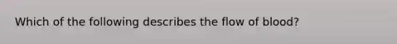 Which of the following describes the flow of blood?