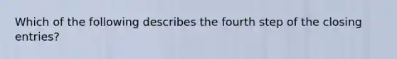 Which of the following describes the fourth step of the closing entries?