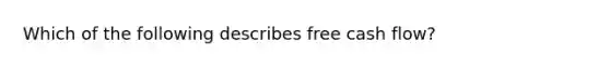 Which of the following describes free cash flow?