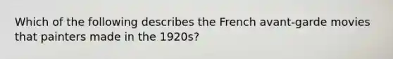Which of the following describes the French avant-garde movies that painters made in the 1920s?