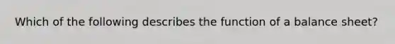 Which of the following describes the function of a balance sheet?