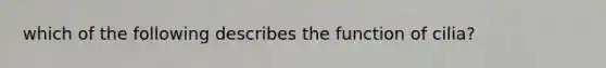 which of the following describes the function of cilia?