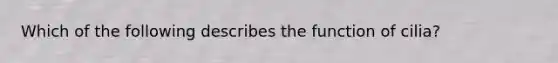 Which of the following describes the function of cilia?