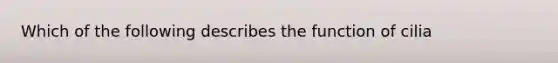 Which of the following describes the function of cilia