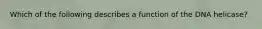 Which of the following describes a function of the DNA helicase?