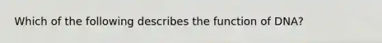 Which of the following describes the function of DNA?