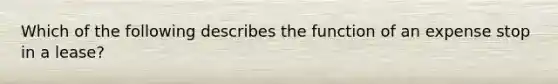 Which of the following describes the function of an expense stop in a lease?