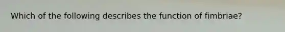 Which of the following describes the function of fimbriae?