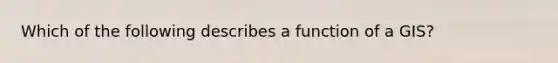 Which of the following describes a function of a GIS?