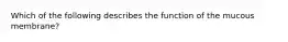 Which of the following describes the function of the mucous membrane?