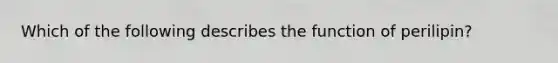 Which of the following describes the function of perilipin?