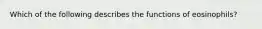 Which of the following describes the functions of eosinophils?