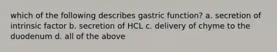 which of the following describes gastric function? a. secretion of intrinsic factor b. secretion of HCL c. delivery of chyme to the duodenum d. all of the above