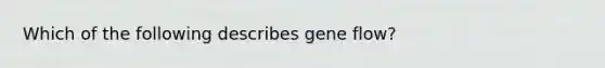 Which of the following describes gene flow?