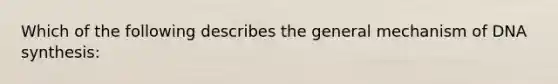 Which of the following describes the general mechanism of DNA synthesis: